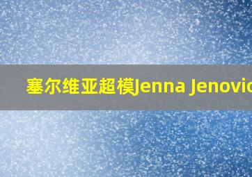 塞尔维亚超模Jenna Jenovich